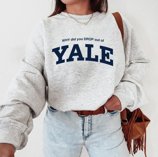 WHY did you DROP out of YALE Sweatshirt